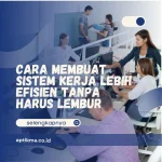 Cara Membuat Sistem Kerja Lebih Efisien Tanpa Harus Lembur