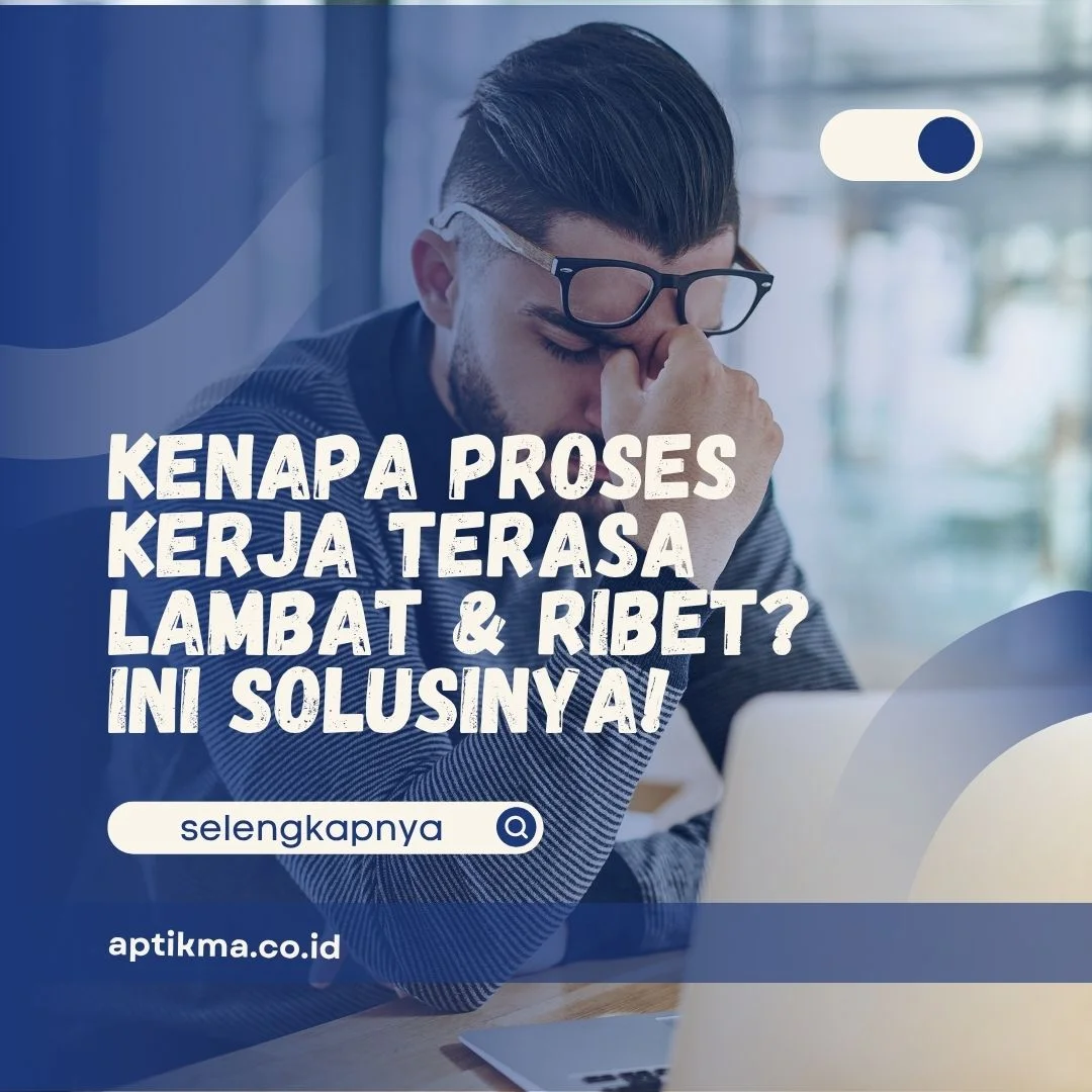 Kenapa Proses Kerja Terasa Lambat dan Ribet