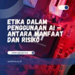 Etika dalam Penggunaan AI – Antara Manfaat dan Risiko