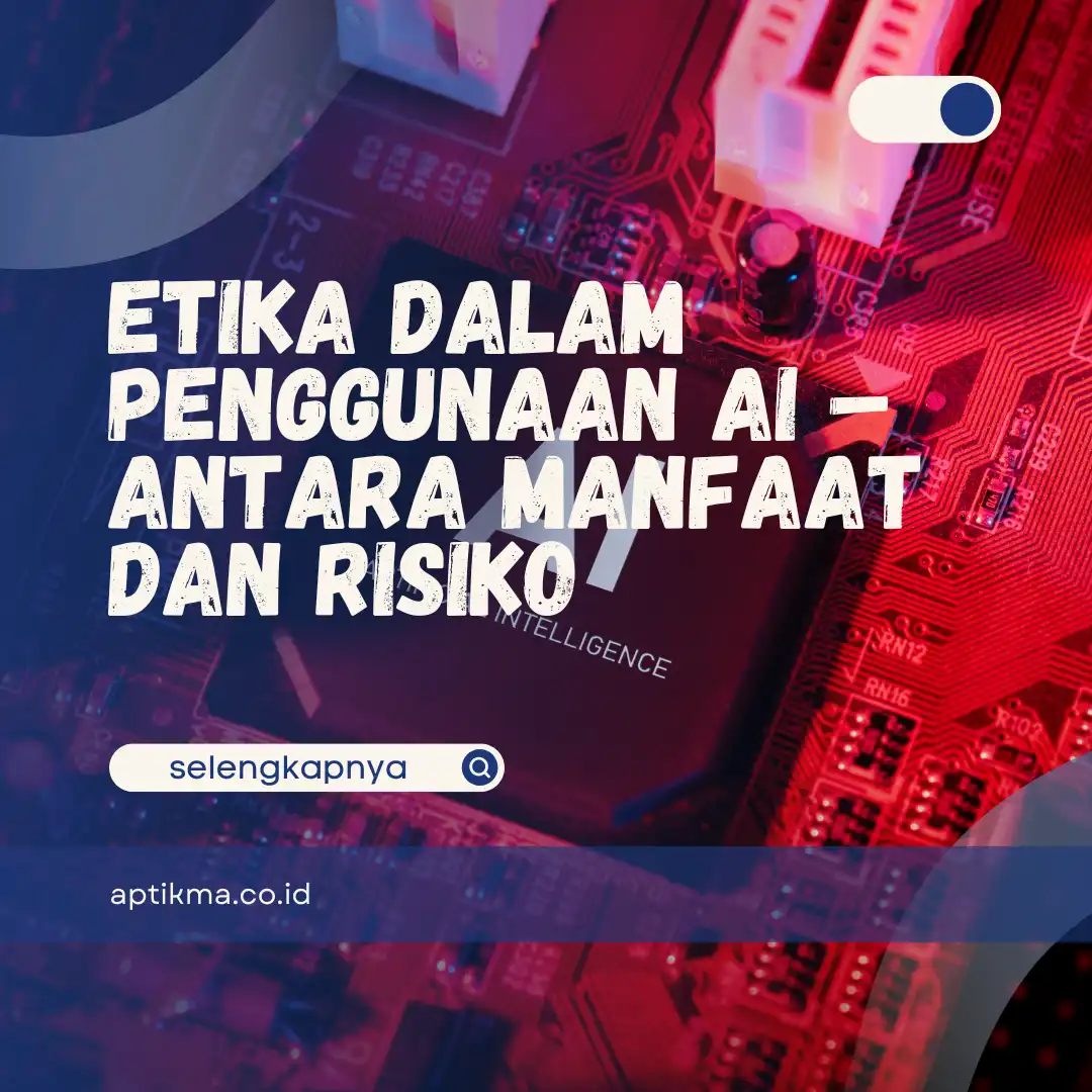 Etika dalam Penggunaan AI – Antara Manfaat dan Risiko