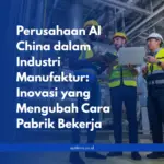Perusahaan AI China dalam Industri Manufaktur: Inovasi yang Mengubah Cara Pabrik Bekerja